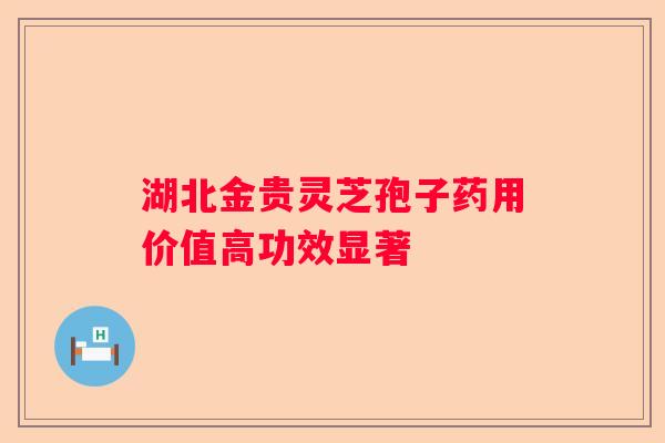 湖北金贵灵芝孢子药用价值高功效显著