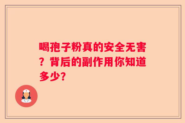 喝孢子粉真的安全无害？背后的副作用你知道多少？