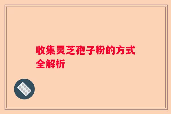 收集灵芝孢子粉的方式全解析
