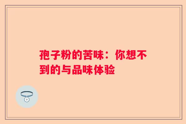 孢子粉的苦味：你想不到的与品味体验