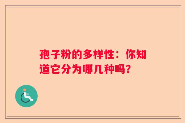 孢子粉的多样性：你知道它分为哪几种吗？