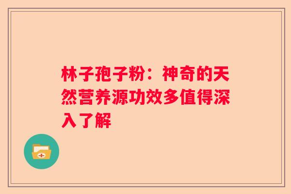林子孢子粉：神奇的天然营养源功效多值得深入了解