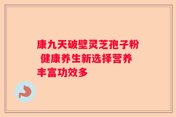 康九天破壁灵芝孢子粉 健康养生新选择营养丰富功效多