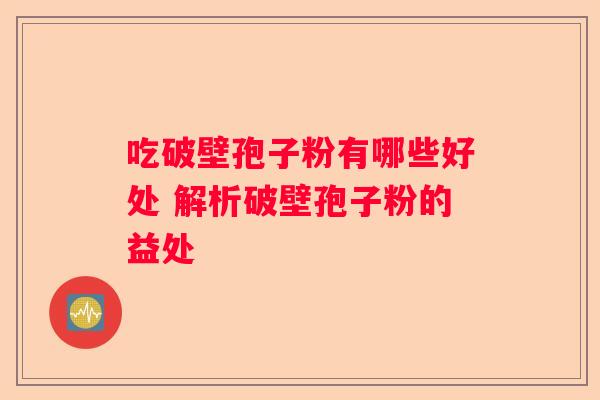吃破壁孢子粉有哪些好处 解析破壁孢子粉的益处