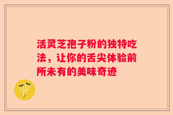 活灵芝孢子粉的独特吃法，让你的舌尖体验前所未有的美味奇迹