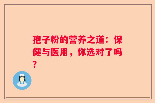 孢子粉的营养之道：保健与医用，你选对了吗？