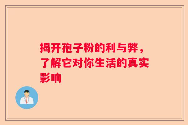 揭开孢子粉的利与弊，了解它对你生活的真实影响