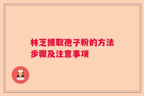林芝提取孢子粉的方法步骤及注意事项