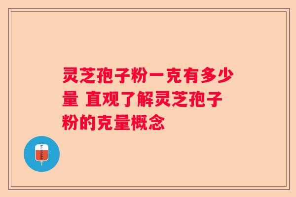 灵芝孢子粉一克有多少量 直观了解灵芝孢子粉的克量概念