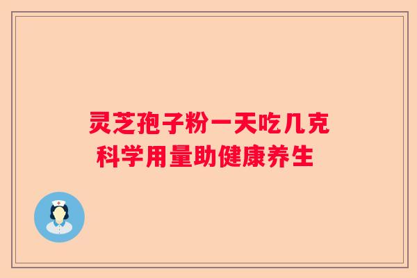 灵芝孢子粉一天吃几克 科学用量助健康养生