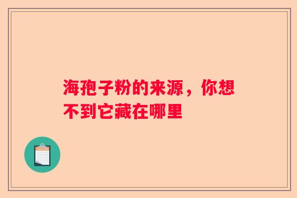 海孢子粉的来源，你想不到它藏在哪里