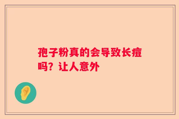 孢子粉真的会导致长痘吗？让人意外