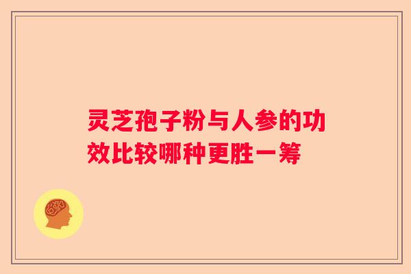 灵芝孢子粉与人参的功效比较哪种更胜一筹