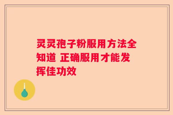 灵灵孢子粉服用方法全知道 正确服用才能发挥佳功效