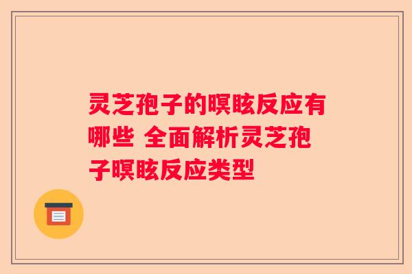灵芝孢子的暝眩反应有哪些 全面解析灵芝孢子暝眩反应类型