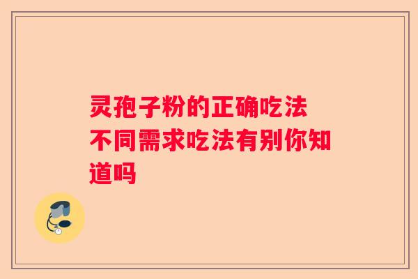 灵孢子粉的正确吃法 不同需求吃法有别你知道吗