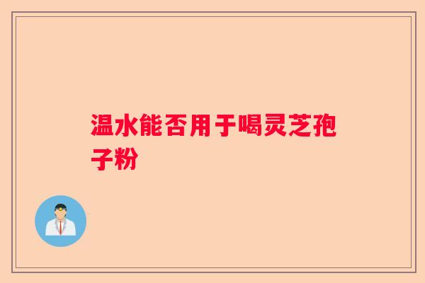 温水能否用于喝灵芝孢子粉
