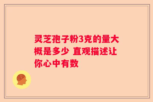 灵芝孢子粉3克的量大概是多少 直观描述让你心中有数