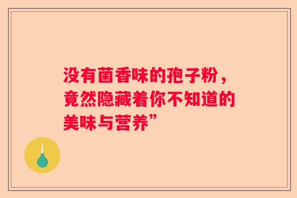 没有菌香味的孢子粉，竟然隐藏着你不知道的美味与营养”