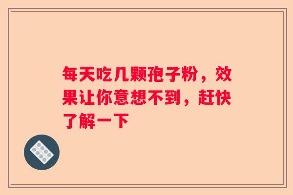 每天吃几颗孢子粉，效果让你意想不到，赶快了解一下